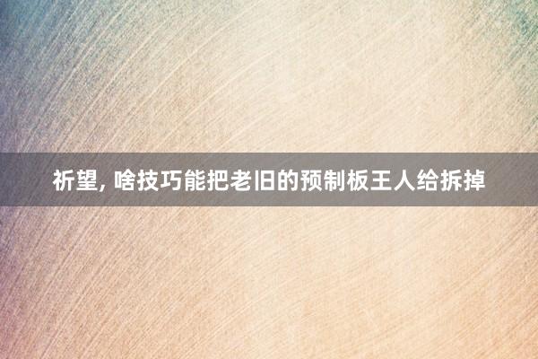 祈望, 啥技巧能把老旧的预制板王人给拆掉