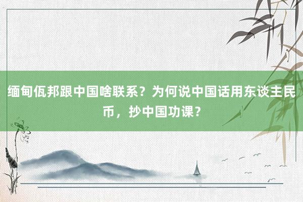 缅甸佤邦跟中国啥联系？为何说中国话用东谈主民币，抄中国功课？