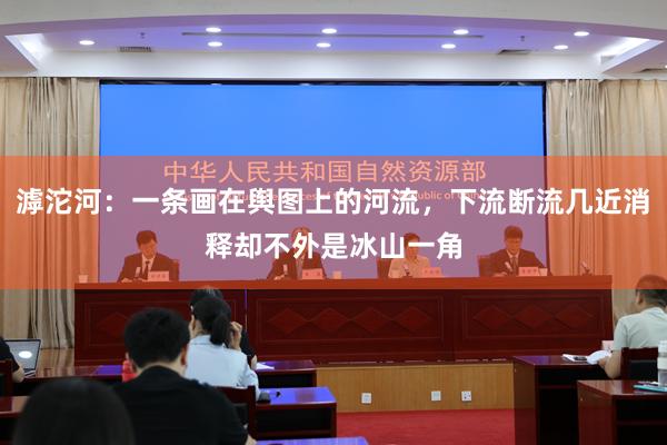 滹沱河：一条画在舆图上的河流，下流断流几近消释却不外是冰山一角