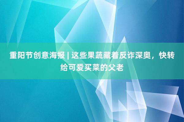 重阳节创意海报 | 这些果蔬藏着反诈深奥，快转给可爱买菜的父老