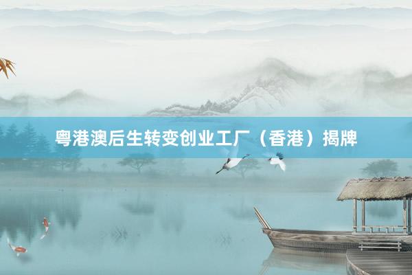 粤港澳后生转变创业工厂（香港）揭牌