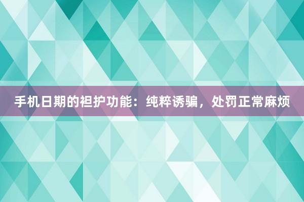手机日期的袒护功能：纯粹诱骗，处罚正常麻烦