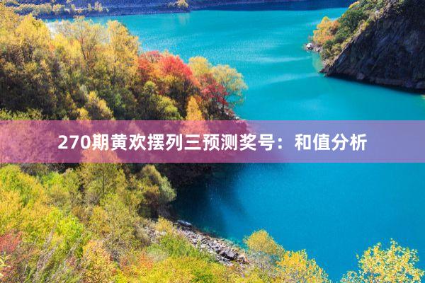 270期黄欢摆列三预测奖号：和值分析