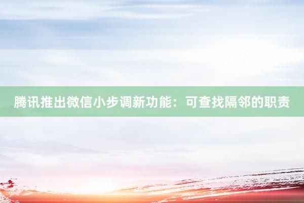 腾讯推出微信小步调新功能：可查找隔邻的职责