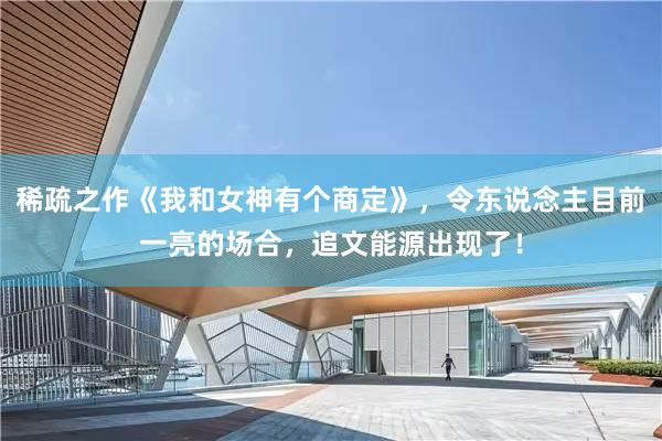 稀疏之作《我和女神有个商定》，令东说念主目前一亮的场合，追文能源出现了！