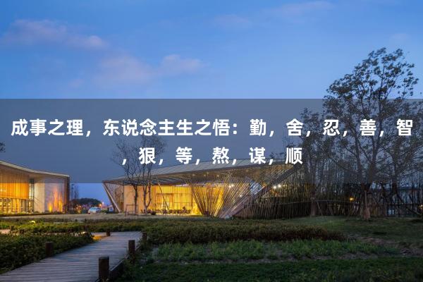 成事之理，东说念主生之悟：勤，舍，忍，善，智，狠，等，熬，谋，顺