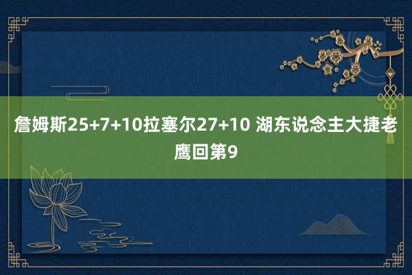 詹姆斯25+7+10拉塞尔27+10 湖东说念主大捷老鹰回第9