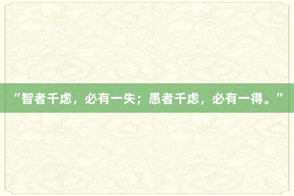 “智者千虑，必有一失；愚者千虑，必有一得。”