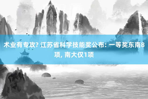 术业有专攻? 江苏省科学技能奖公布: 一等奖东南8项, 南大仅1项