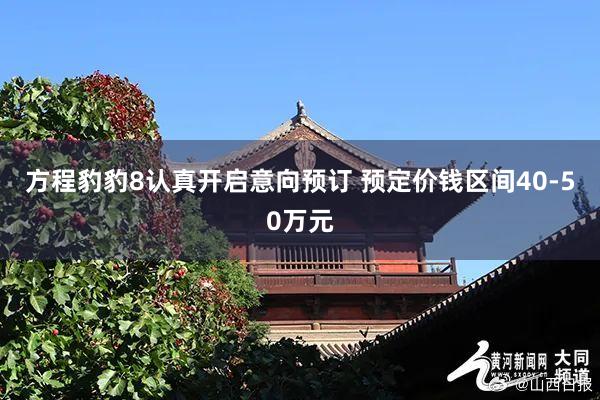 方程豹豹8认真开启意向预订 预定价钱区间40-50万元