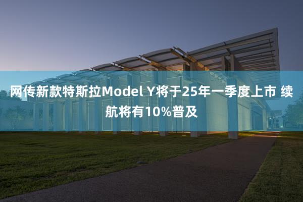 网传新款特斯拉Model Y将于25年一季度上市 续航将有10%普及