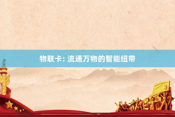 物联卡: 流通万物的智能纽带