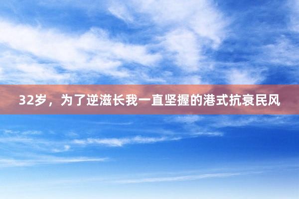 32岁,为了逆滋长我一直坚握的港式抗衰民风