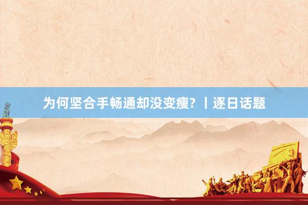 为何坚合手畅通却没变瘦? 丨逐日话题