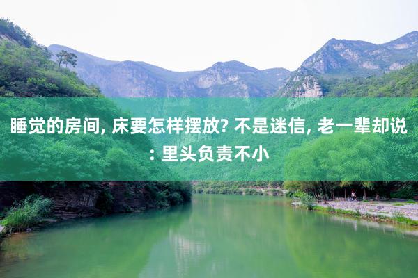 睡觉的房间, 床要怎样摆放? 不是迷信, 老一辈却说: 里头负责不小